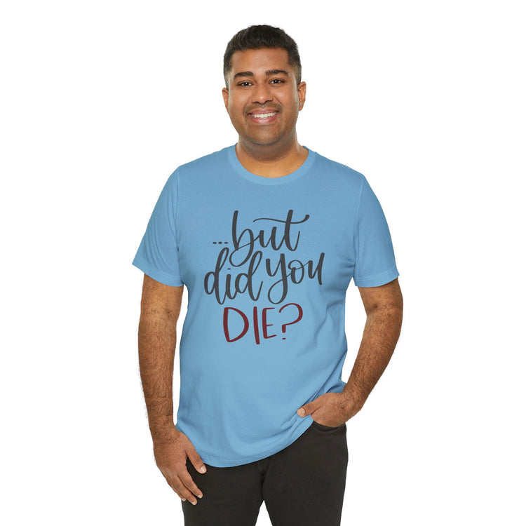 But Did You Die Unisex T-Shirt - Fandom-Made