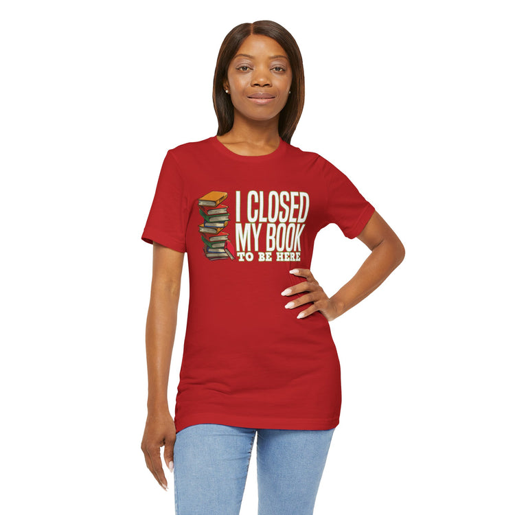 Closed My Book To Be Here Unisex T-Shirt