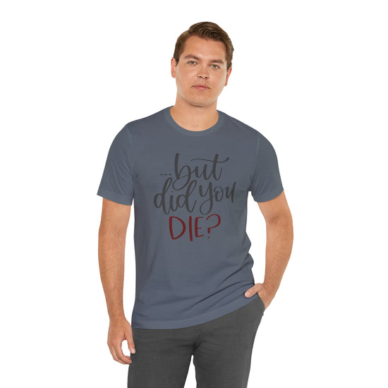 But Did You Die Unisex T-Shirt - Fandom-Made