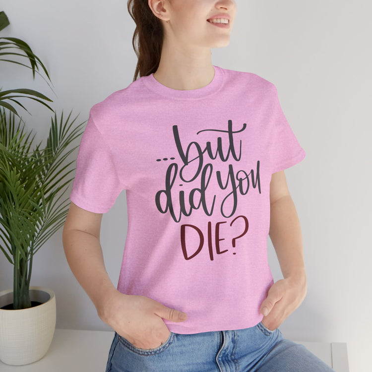 But Did You Die Unisex T-Shirt - Fandom-Made