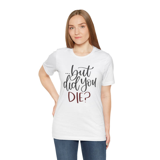 But Did You Die Unisex T-Shirt - Fandom-Made