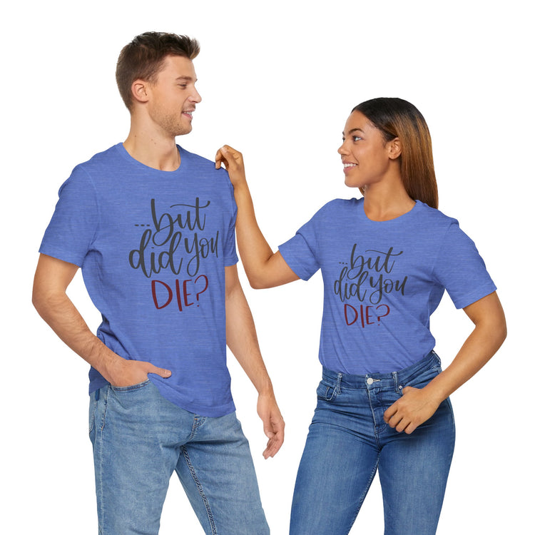 But Did You Die Unisex T-Shirt - Fandom-Made