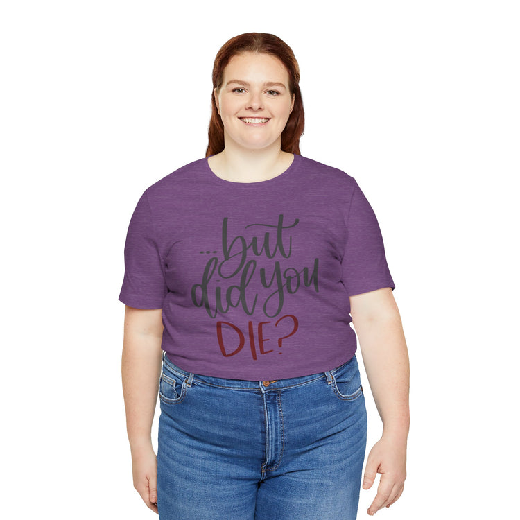 But Did You Die Unisex T-Shirt - Fandom-Made