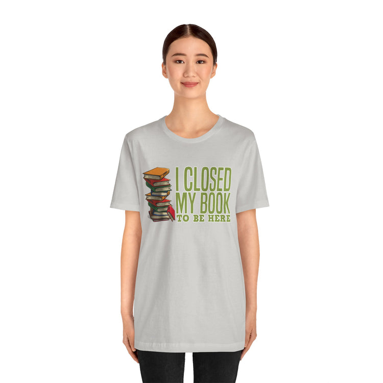 Closed My Book To Be Here Unisex T-Shirt