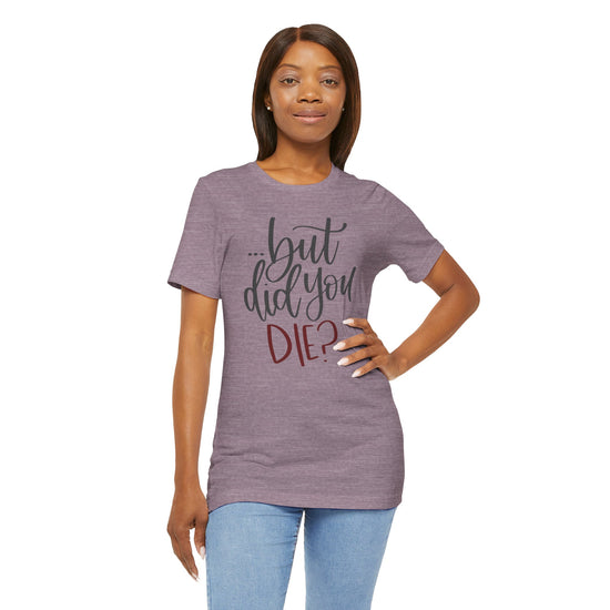 But Did You Die Unisex T-Shirt - Fandom-Made