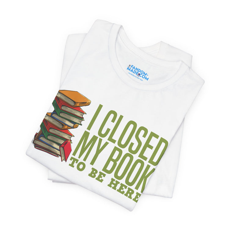 Closed My Book To Be Here Unisex T-Shirt