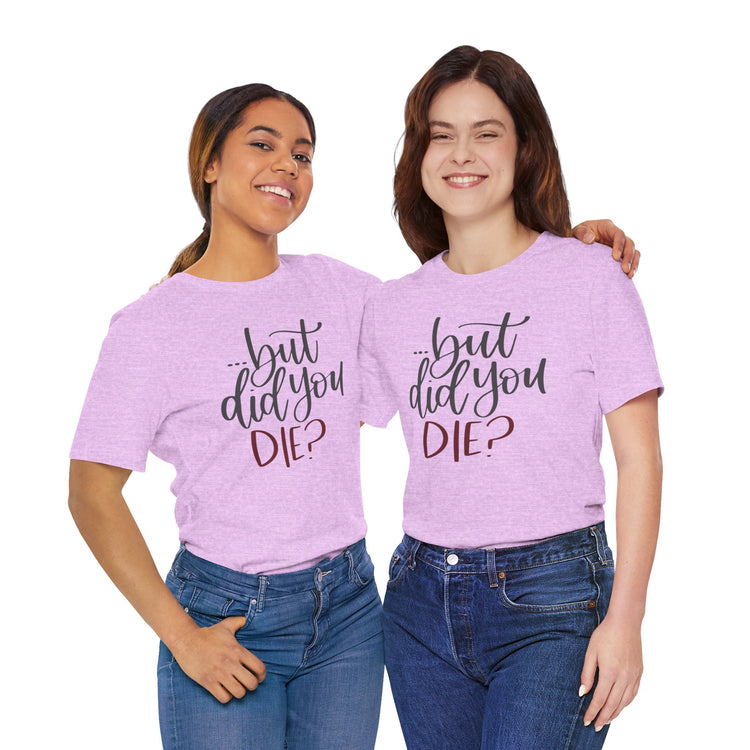 But Did You Die Unisex T-Shirt - Fandom-Made