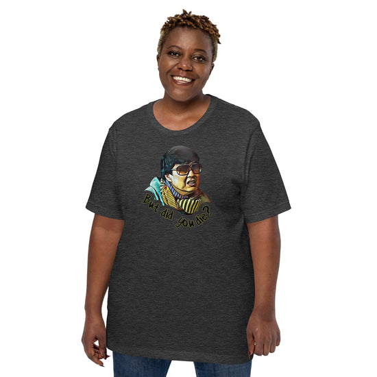 But Did You Die Unisex T-Shirt - Fandom-Made
