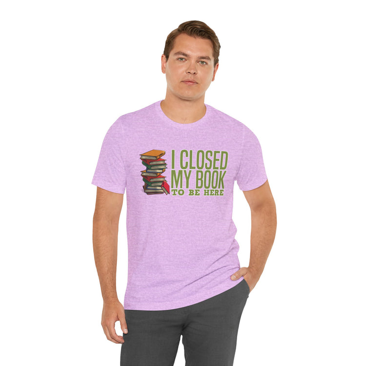 Closed My Book To Be Here Unisex T-Shirt