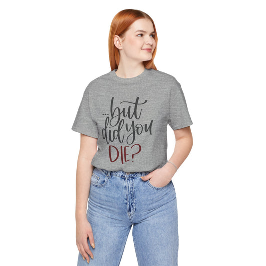 But Did You Die Unisex T-Shirt - Fandom-Made