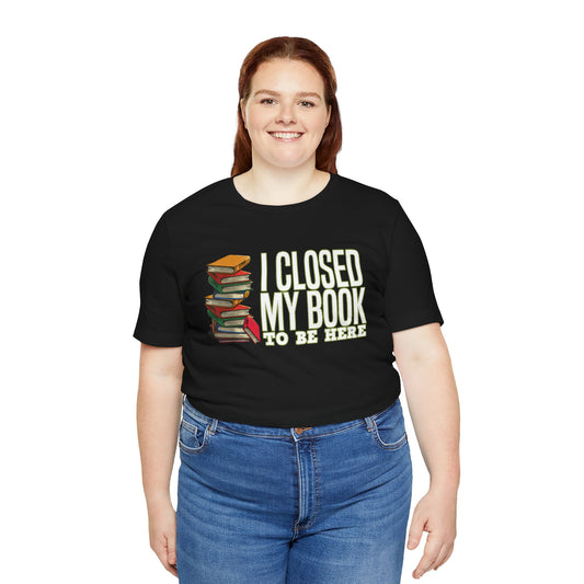 Closed My Book To Be Here Unisex T-Shirt - Fandom-Made