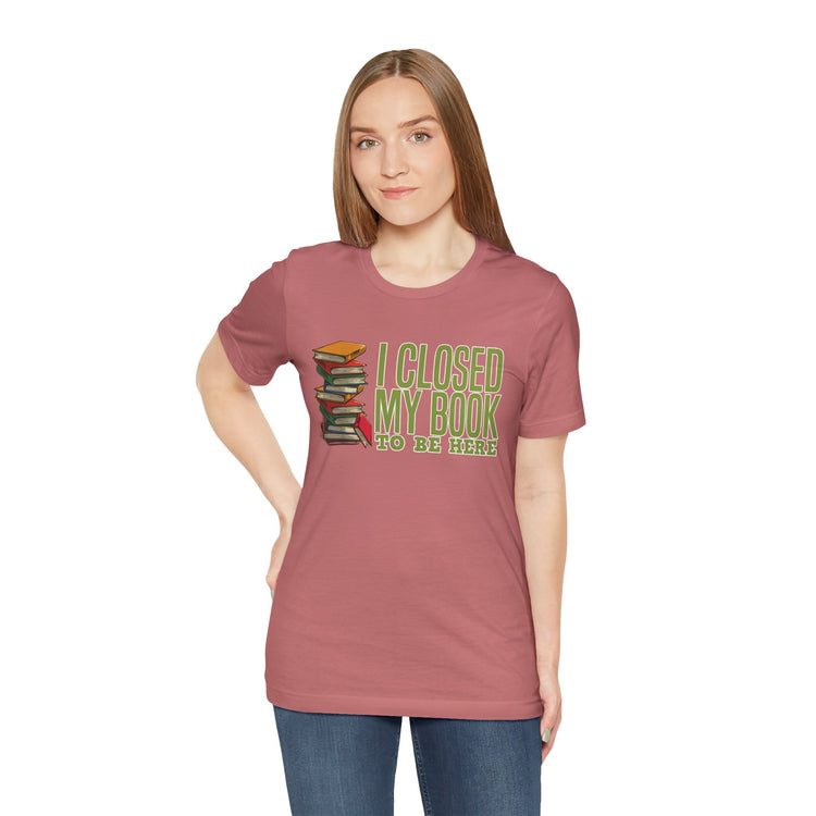 Closed My Book To Be Here Unisex T-Shirt
