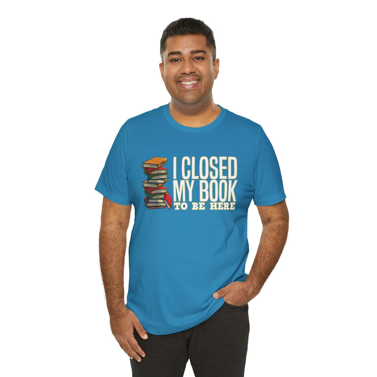 Closed My Book To Be Here Unisex T-Shirt