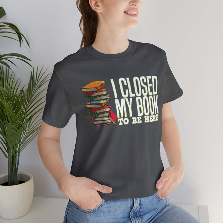 Closed My Book To Be Here Unisex T-Shirt